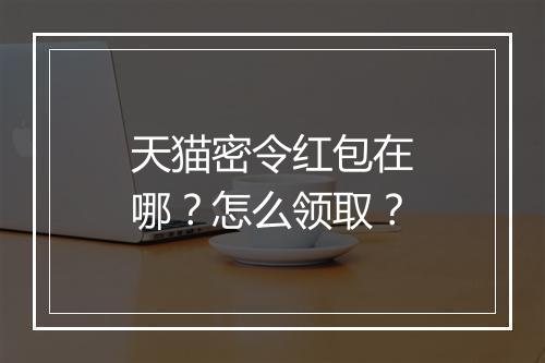 天猫密令红包在哪？怎么领取？