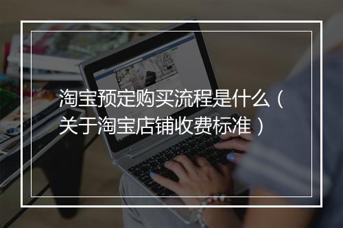 淘宝预定购买流程是什么（关于淘宝店铺收费标准）