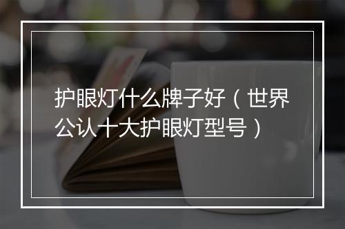 护眼灯什么牌子好（世界公认十大护眼灯型号）