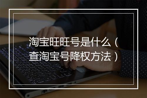 淘宝旺旺号是什么（查淘宝号降权方法）