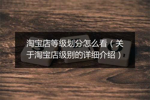 淘宝店等级划分怎么看（关于淘宝店级别的详细介绍）