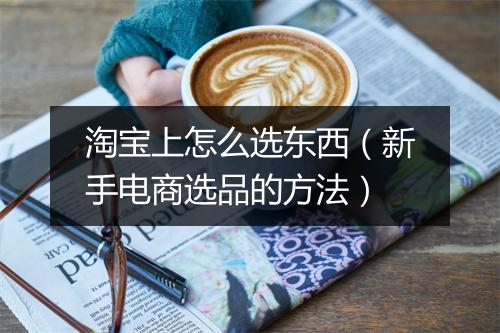 淘宝上怎么选东西（新手电商选品的方法）