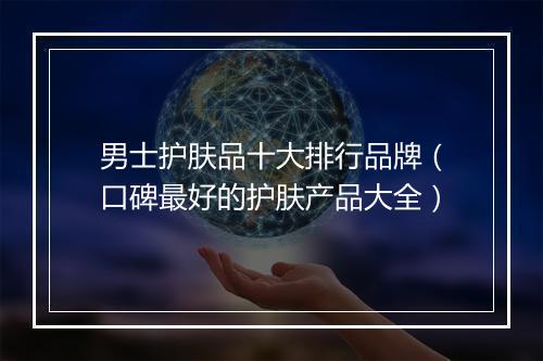 男士护肤品十大排行品牌（口碑最好的护肤产品大全）