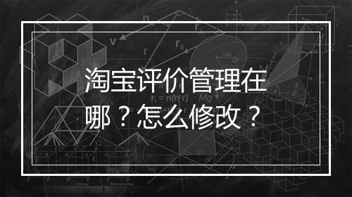 淘宝评价管理在哪？怎么修改？