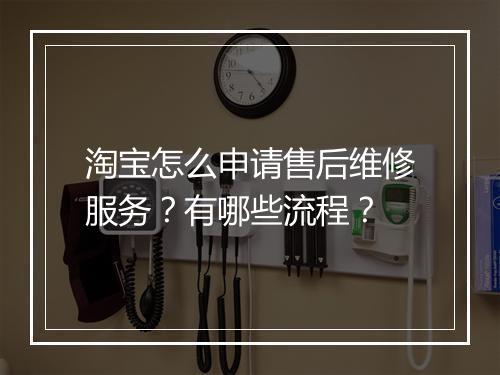 淘宝怎么申请售后维修服务？有哪些流程？