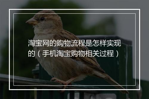 淘宝网的购物流程是怎样实现的（手机淘宝购物相关过程）
