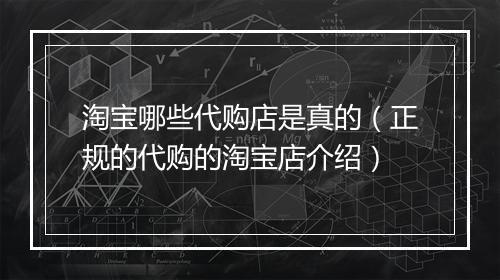 淘宝哪些代购店是真的（正规的代购的淘宝店介绍）
