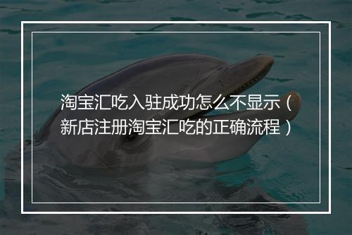 淘宝汇吃入驻成功怎么不显示（新店注册淘宝汇吃的正确流程）