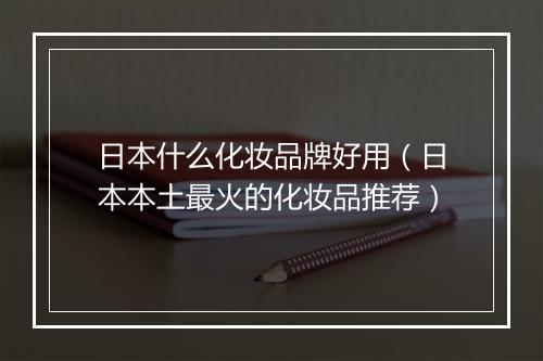 日本什么化妆品牌好用（日本本土最火的化妆品推荐）