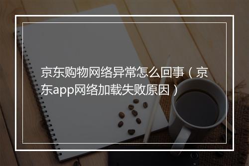 京东购物网络异常怎么回事（京东app网络加载失败原因）