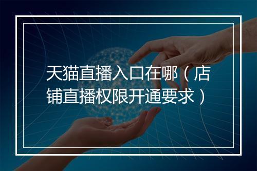 天猫直播入口在哪（店铺直播权限开通要求）