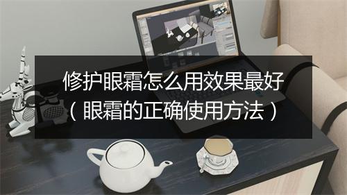 修护眼霜怎么用效果最好（眼霜的正确使用方法）