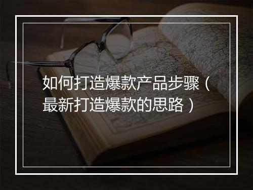 如何打造爆款产品步骤（最新打造爆款的思路）