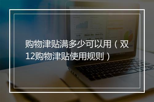 购物津贴满多少可以用（双12购物津贴使用规则）