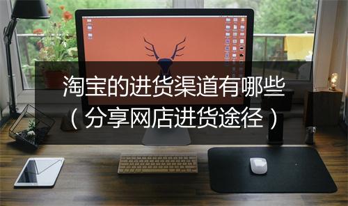 淘宝的进货渠道有哪些（分享网店进货途径）