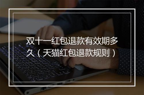 双十一红包退款有效期多久（天猫红包退款规则）
