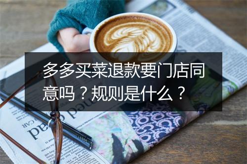 多多买菜退款要门店同意吗？规则是什么？