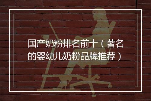 国产奶粉排名前十（著名的婴幼儿奶粉品牌推荐）