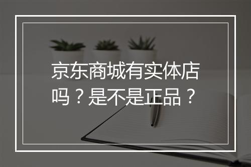 京东商城有实体店吗？是不是正品？