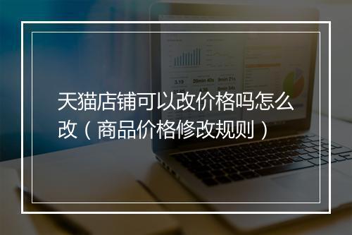 天猫店铺可以改价格吗怎么改（商品价格修改规则）