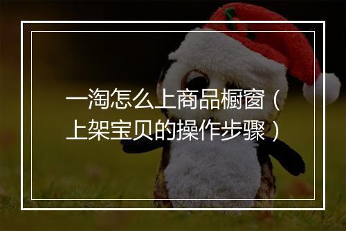 一淘怎么上商品橱窗（上架宝贝的操作步骤）