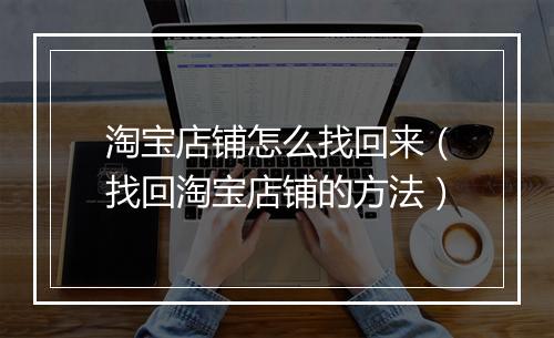 淘宝店铺怎么找回来（找回淘宝店铺的方法）