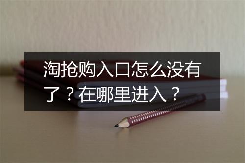 淘抢购入口怎么没有了？在哪里进入？