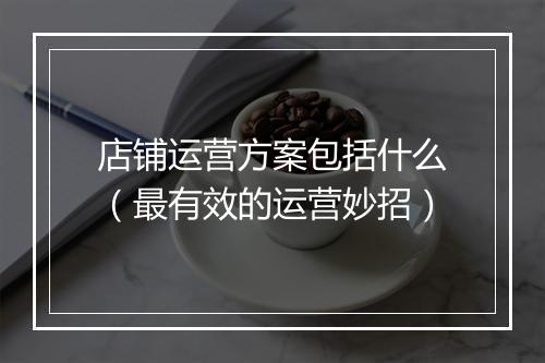 店铺运营方案包括什么（最有效的运营妙招）