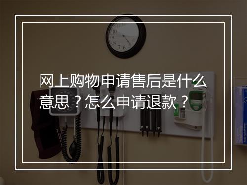 网上购物申请售后是什么意思？怎么申请退款？