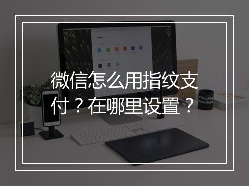 微信怎么用指纹支付？在哪里设置？