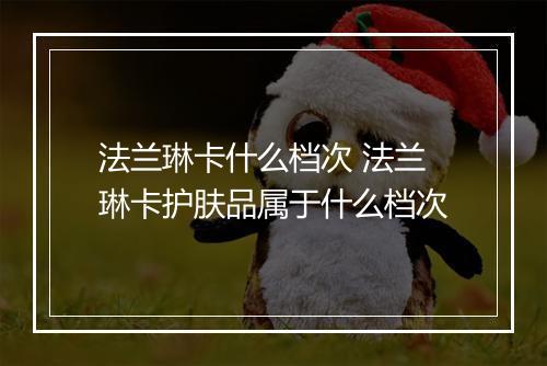 法兰琳卡什么档次 法兰琳卡护肤品属于什么档次