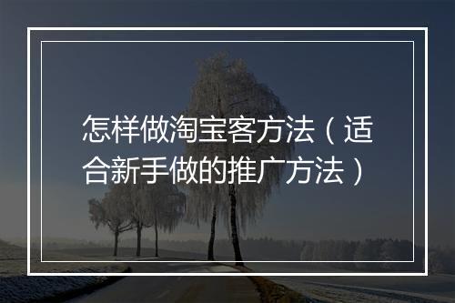 怎样做淘宝客方法（适合新手做的推广方法）