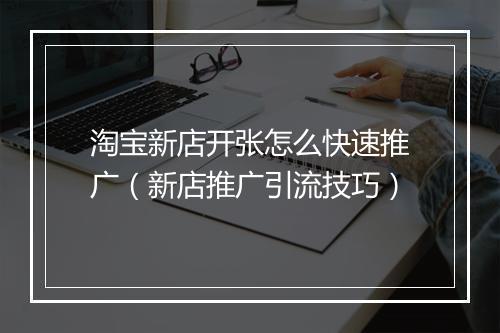 淘宝新店开张怎么快速推广（新店推广引流技巧）