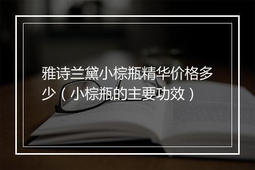 雅诗兰黛小棕瓶精华价格多少（小棕瓶的主要功效）