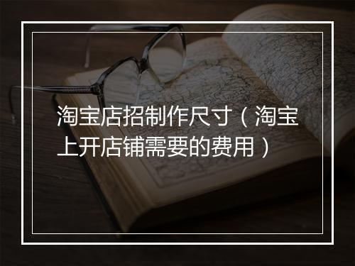 淘宝店招制作尺寸（淘宝上开店铺需要的费用）