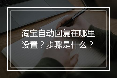 淘宝自动回复在哪里设置？步骤是什么？