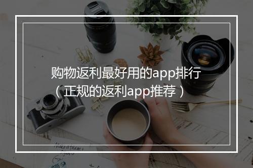 购物返利最好用的app排行（正规的返利app推荐）