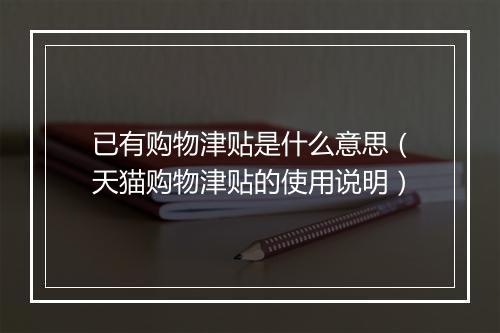 已有购物津贴是什么意思（天猫购物津贴的使用说明）