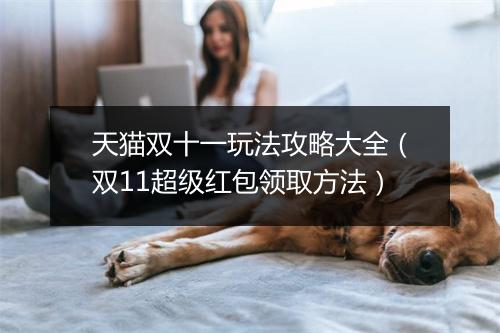 天猫双十一玩法攻略大全（双11超级红包领取方法）