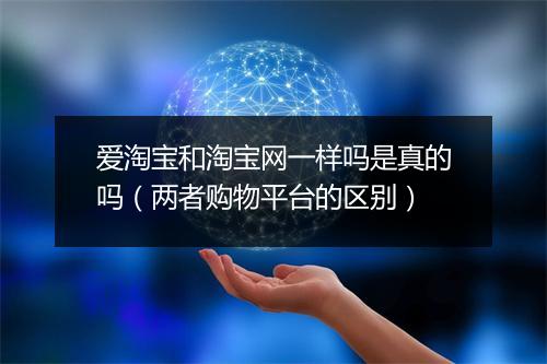 爱淘宝和淘宝网一样吗是真的吗（两者购物平台的区别）