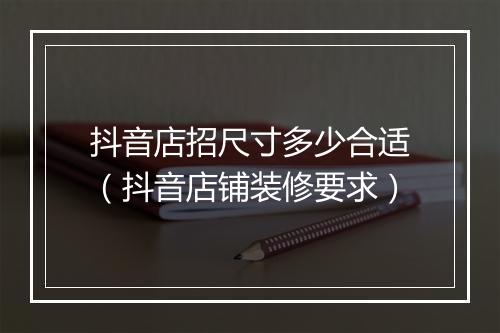 抖音店招尺寸多少合适（抖音店铺装修要求）