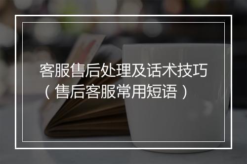客服售后处理及话术技巧（售后客服常用短语）