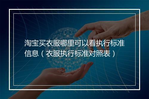 淘宝买衣服哪里可以看执行标准信息（衣服执行标准对照表）