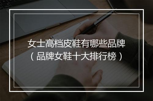 女士高档皮鞋有哪些品牌（品牌女鞋十大排行榜）