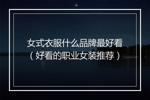 女式衣服什么品牌最好看（好看的职业女装推荐）
