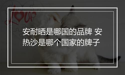 安耐晒是哪国的品牌 安热沙是哪个国家的牌子
