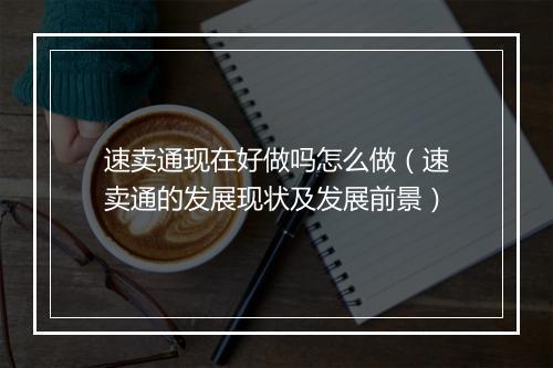 速卖通现在好做吗怎么做（速卖通的发展现状及发展前景）