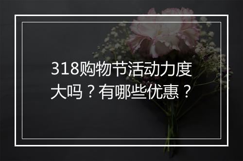 318购物节活动力度大吗？有哪些优惠？