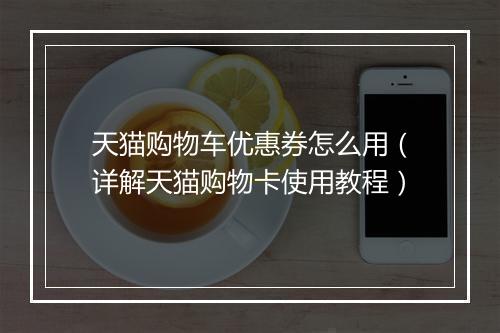 天猫购物车优惠券怎么用（详解天猫购物卡使用教程）