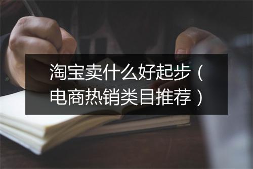 淘宝卖什么好起步（电商热销类目推荐）